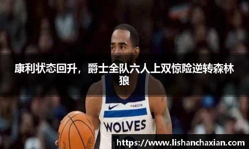 康利状态回升，爵士全队六人上双惊险逆转森林狼